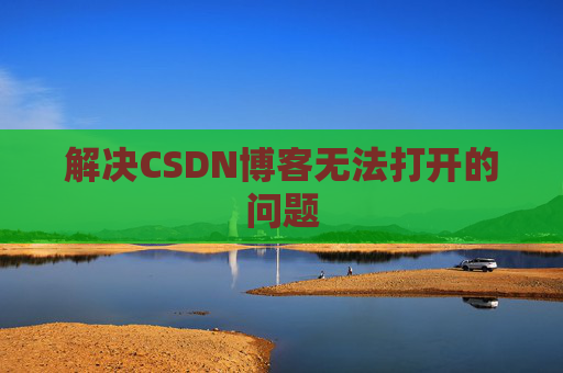 解决CSDN博客无法打开的问题 解决CSDN博客无法打开的问题